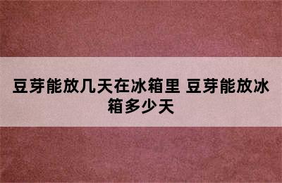 豆芽能放几天在冰箱里 豆芽能放冰箱多少天